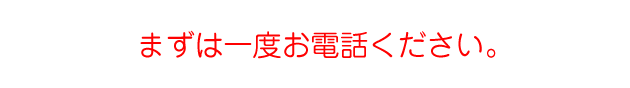 ますは一度お電話を